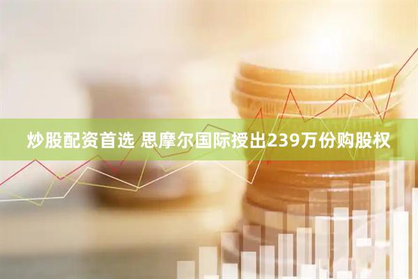 炒股配資首選 思摩爾國際授出239萬份購股權(quán)