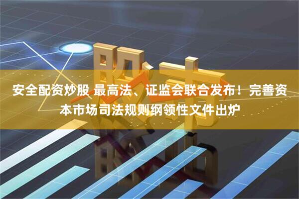 安全配資炒股 最高法、證監(jiān)會聯(lián)合發(fā)布！完善資本市場司法規(guī)則綱領(lǐng)性文件出爐
