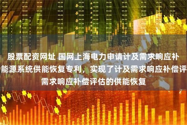 股票配資網(wǎng)址 國(guó)網(wǎng)上海電力申請(qǐng)計(jì)及需求響應(yīng)補(bǔ)償評(píng)估的綜合能源系統(tǒng)供能恢復(fù)專(zhuān)利，實(shí)現(xiàn)了計(jì)及需求響應(yīng)補(bǔ)償評(píng)估的供能恢復(fù)