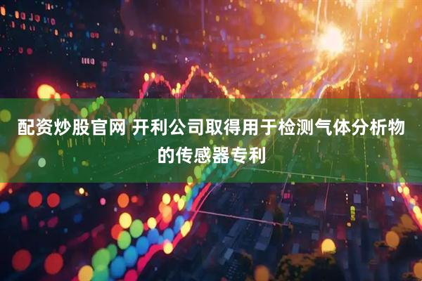 配資炒股官網(wǎng) 開利公司取得用于檢測氣體分析物的傳感器專利