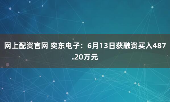 網(wǎng)上配資官網(wǎng) 奕東電子：6月13日獲融資買入487.20萬元