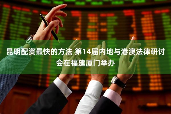 昆明配資最快的方法 第14屆內(nèi)地與港澳法律研討會(huì)在福建廈門(mén)舉辦